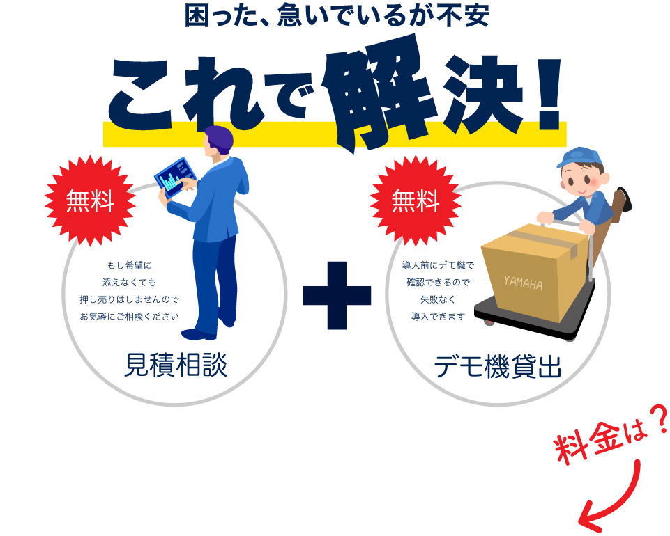 困った、急いでいるが不安 これで解決！見積相談 デモ機貸出