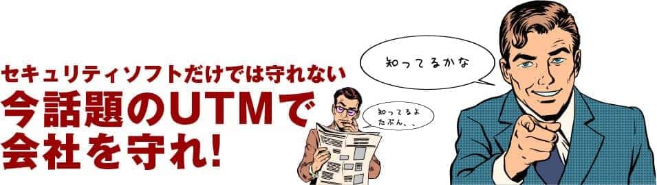 そもそもUTMとは？　セキュリティソフトだけでは守れない。今話題のUTMで会社を守れ!